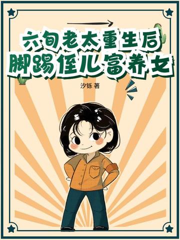 六旬老太重生后,脚踢侄儿富养女