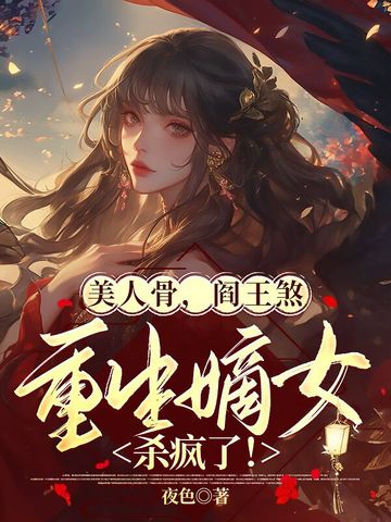 美人骨，阎王煞，重生嫡女杀疯了！