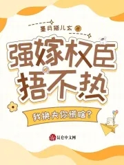 强嫁权臣捂不热，我换夫你慌啥？