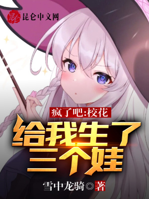 疯了吧,校花给我生了三个娃
