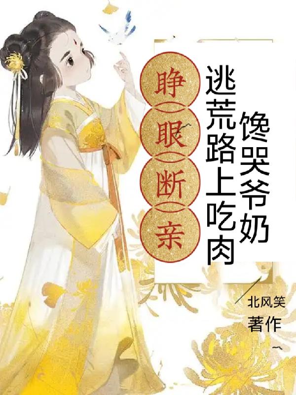 睁眼断亲,逃荒路上吃肉馋哭爷奶