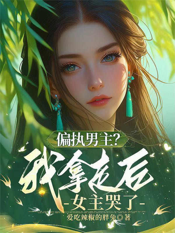 偏执男主?我拿走后,女主哭了